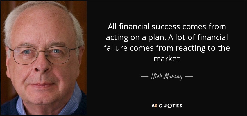 All financial success comes from acting on a plan. A lot of financial failure comes from reacting to the market - Nick Murray