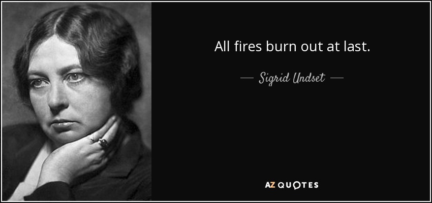 All fires burn out at last. - Sigrid Undset