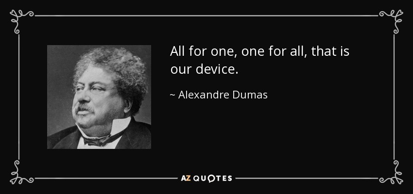 All for one, one for all, that is our device. - Alexandre Dumas