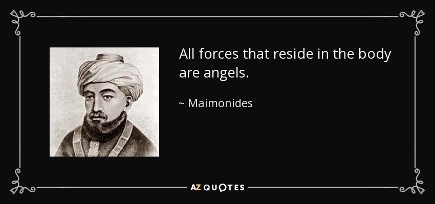 All forces that reside in the body are angels. - Maimonides