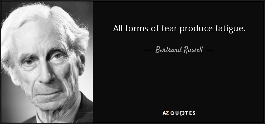 All forms of fear produce fatigue. - Bertrand Russell