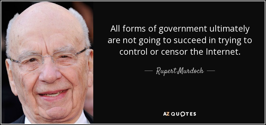 All forms of government ultimately are not going to succeed in trying to control or censor the Internet. - Rupert Murdoch