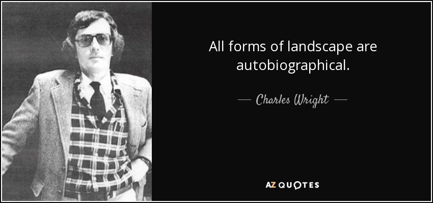 All forms of landscape are autobiographical. - Charles Wright