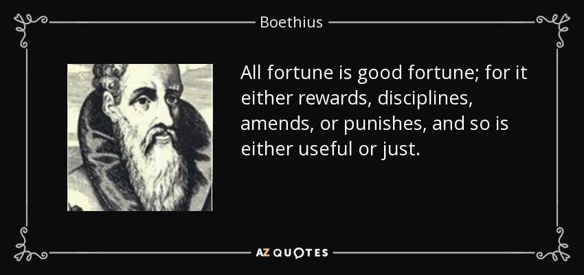 All fortune is good fortune; for it either rewards, disciplines, amends, or punishes, and so is either useful or just. - Boethius