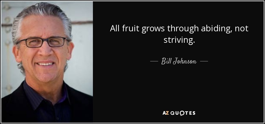 All fruit grows through abiding, not striving. - Bill Johnson