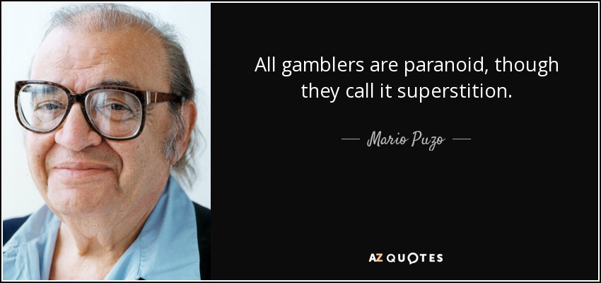 All gamblers are paranoid, though they call it superstition. - Mario Puzo