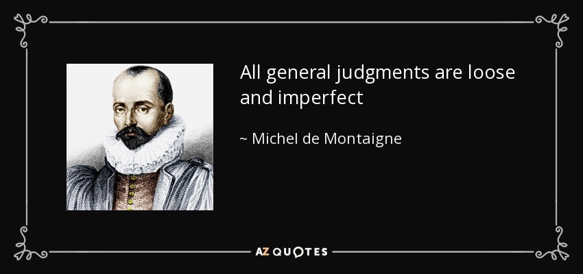 All general judgments are loose and imperfect - Michel de Montaigne