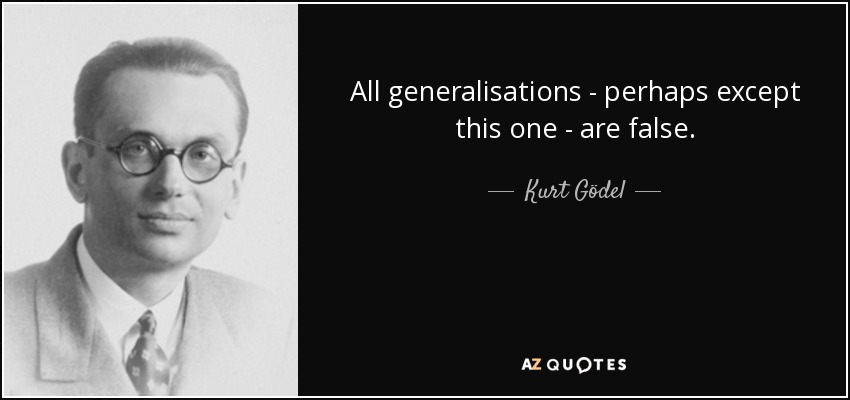 All generalisations - perhaps except this one - are false. - Kurt Gödel