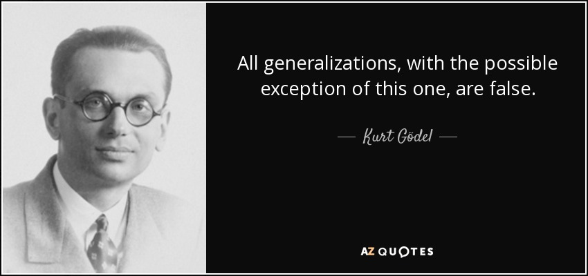 All generalizations, with the possible exception of this one, are false. - Kurt Gödel