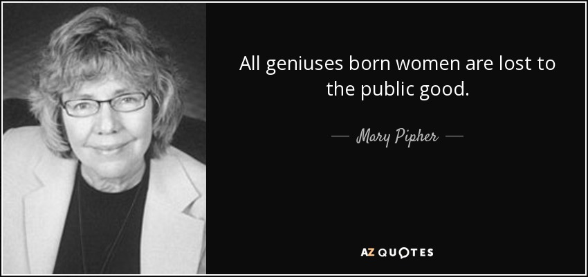 All geniuses born women are lost to the public good. - Mary Pipher