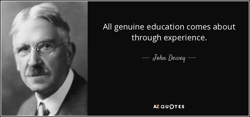 All genuine education comes about through experience. - John Dewey