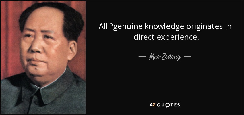 All genuine knowledge originates in direct experience. - Mao Zedong