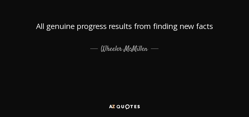 All genuine progress results from finding new facts - Wheeler McMillen