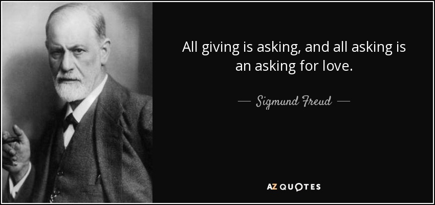 All giving is asking, and all asking is an asking for love. - Sigmund Freud