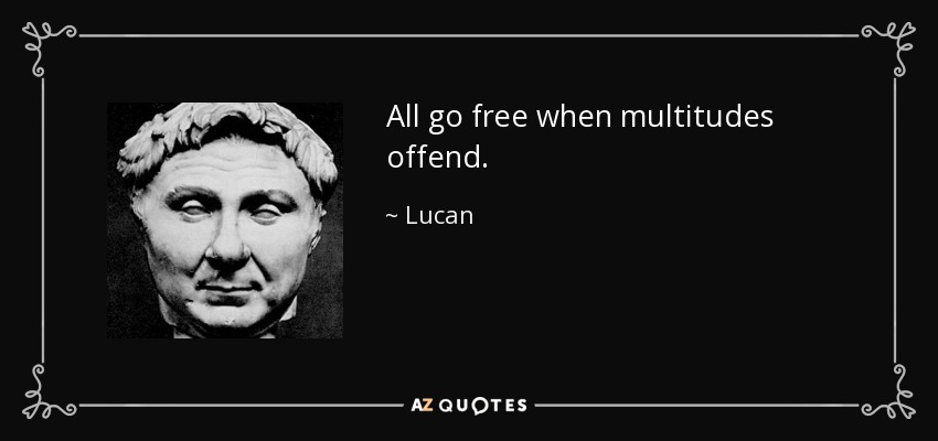 All go free when multitudes offend. - Lucan