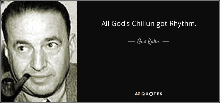 All God's Chillun got Rhythm. - Gus Kahn
