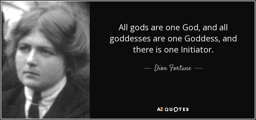 All gods are one God, and all goddesses are one Goddess, and there is one Initiator. - Dion Fortune