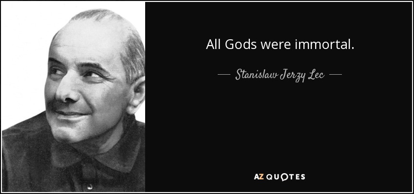 All Gods were immortal. - Stanislaw Jerzy Lec