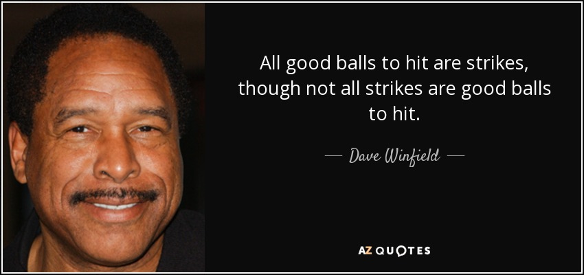 All good balls to hit are strikes, though not all strikes are good balls to hit. - Dave Winfield
