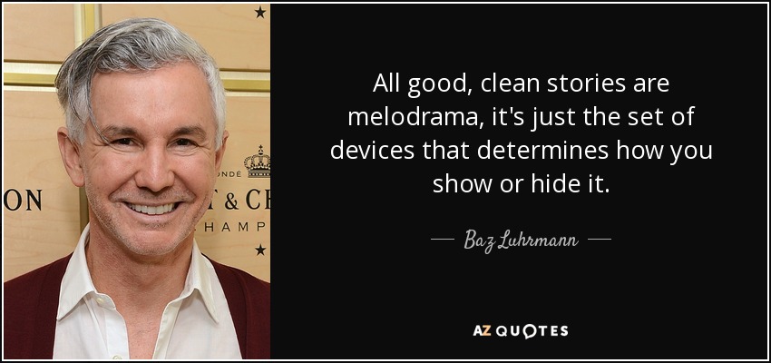 All good, clean stories are melodrama, it's just the set of devices that determines how you show or hide it. - Baz Luhrmann
