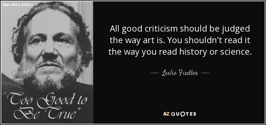 All good criticism should be judged the way art is. You shouldn't read it the way you read history or science. - Leslie Fiedler