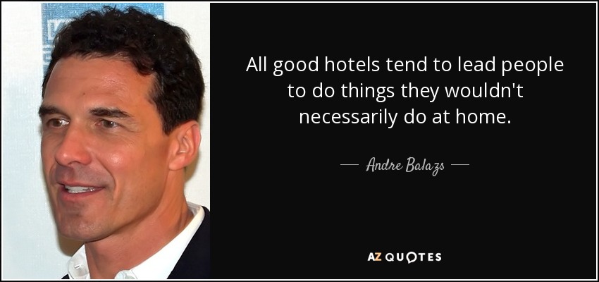 All good hotels tend to lead people to do things they wouldn't necessarily do at home. - Andre Balazs