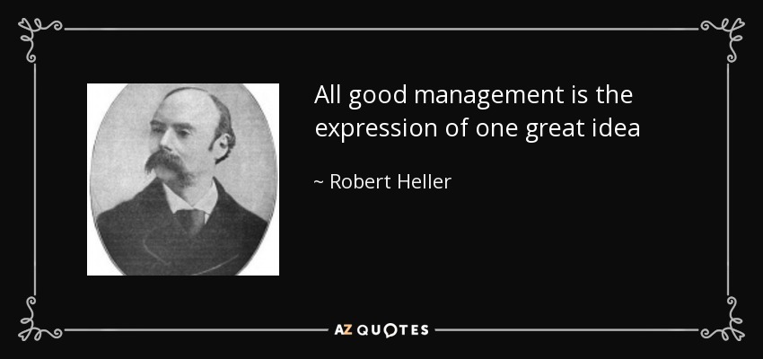 All good management is the expression of one great idea - Robert Heller