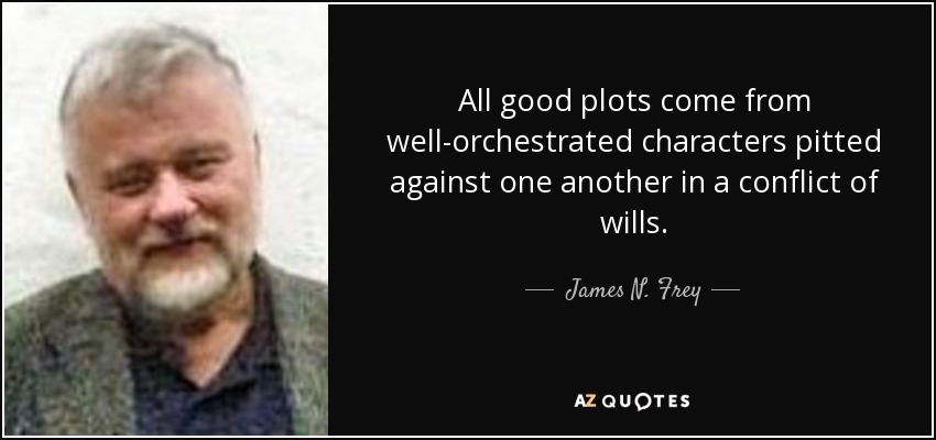 All good plots come from well-orchestrated characters pitted against one another in a conflict of wills. - James N. Frey