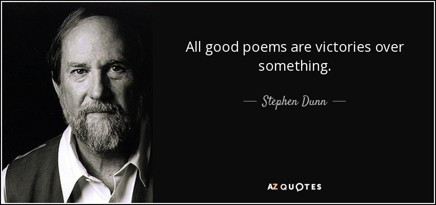 All good poems are victories over something. - Stephen Dunn