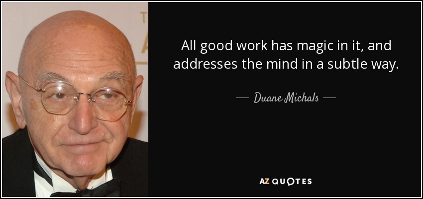All good work has magic in it, and addresses the mind in a subtle way. - Duane Michals