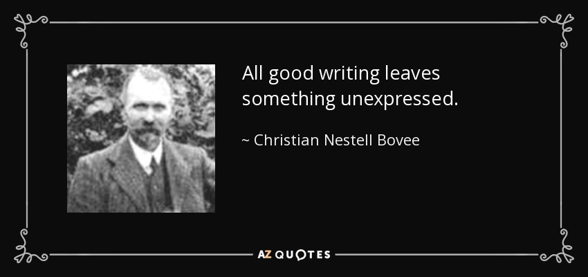 All good writing leaves something unexpressed. - Christian Nestell Bovee