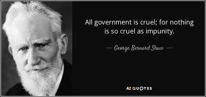 All government is cruel; for nothing is so cruel as impunity. - George Bernard Shaw