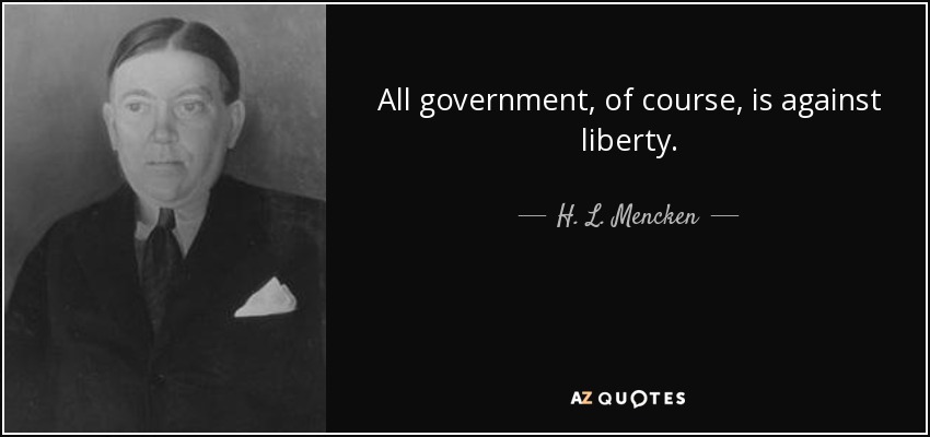 All government, of course, is against liberty. - H. L. Mencken