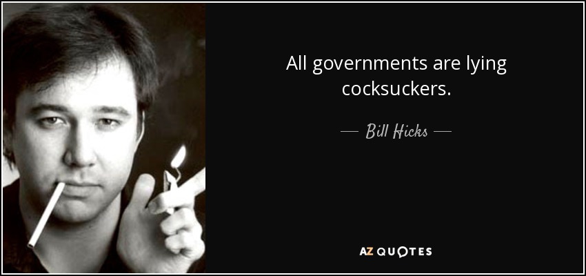 All governments are lying cocksuckers. - Bill Hicks