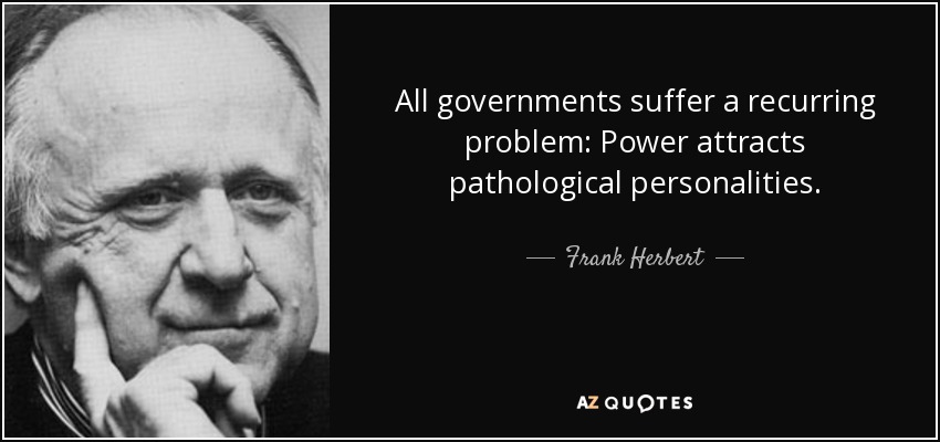 All governments suffer a recurring problem: Power attracts pathological personalities. - Frank Herbert