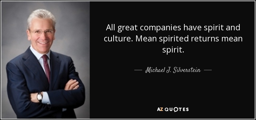 All great companies have spirit and culture. Mean spirited returns mean spirit. - Michael J. Silverstein
