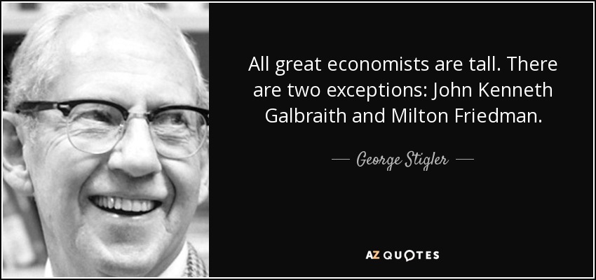 All great economists are tall. There are two exceptions: John Kenneth Galbraith and Milton Friedman. - George Stigler