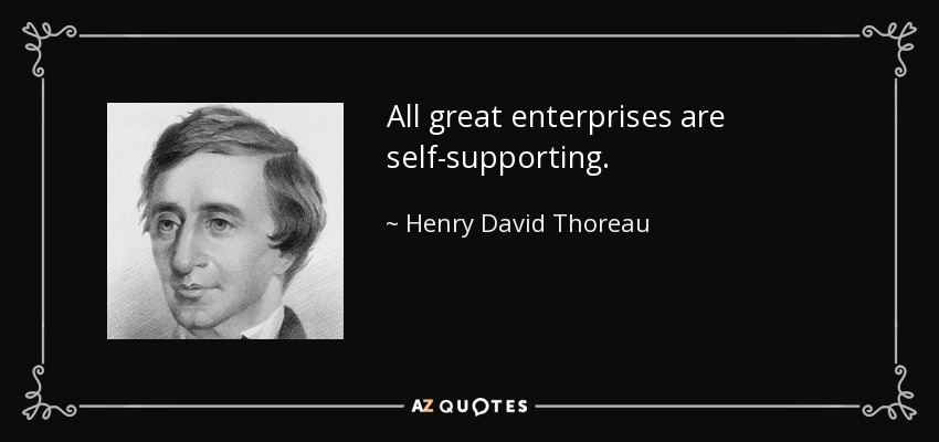 All great enterprises are self-supporting. - Henry David Thoreau