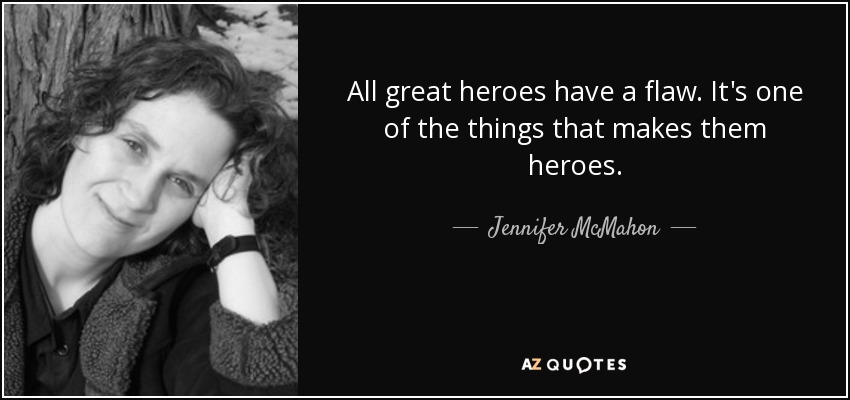 All great heroes have a flaw. It's one of the things that makes them heroes. - Jennifer McMahon