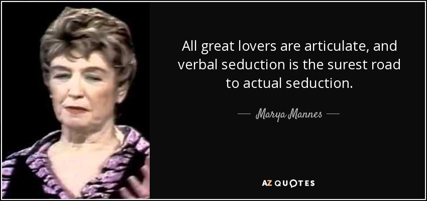 All great lovers are articulate, and verbal seduction is the surest road to actual seduction. - Marya Mannes