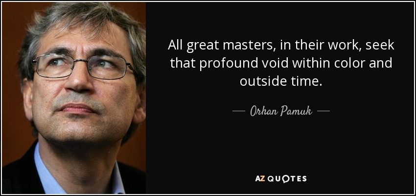 All great masters, in their work, seek that profound void within color and outside time. - Orhan Pamuk