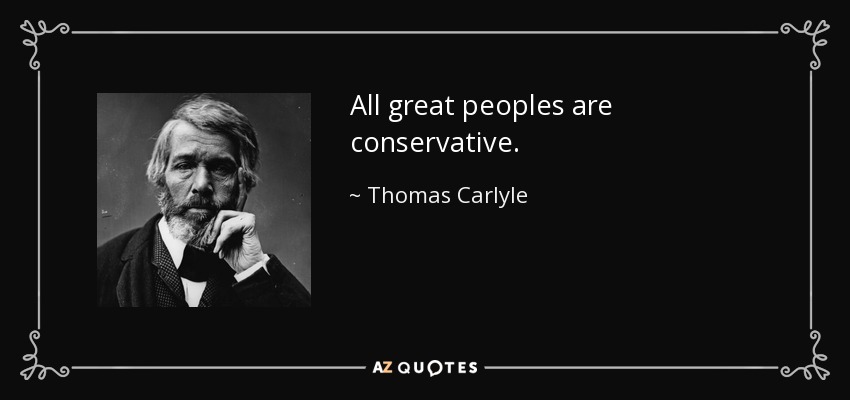 All great peoples are conservative. - Thomas Carlyle