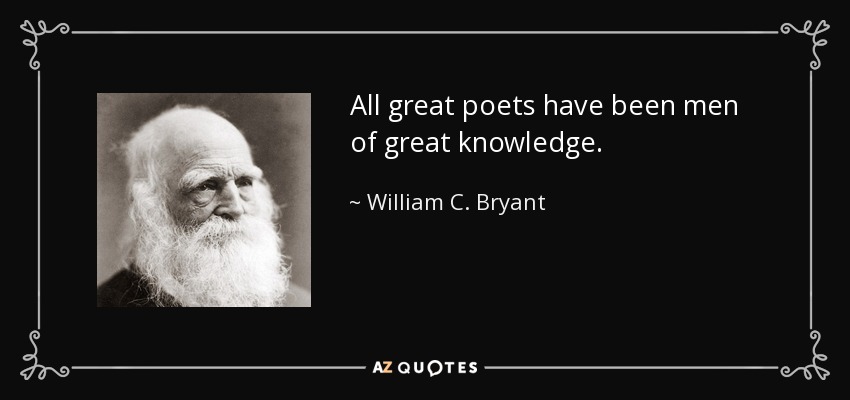 All great poets have been men of great knowledge. - William C. Bryant