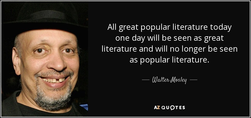 All great popular literature today one day will be seen as great literature and will no longer be seen as popular literature. - Walter Mosley