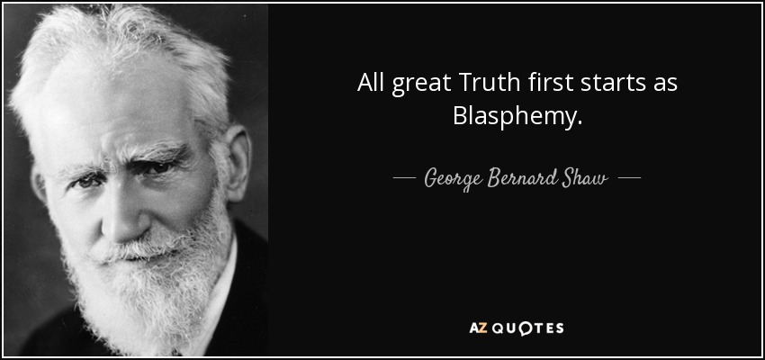 All great Truth first starts as Blasphemy. - George Bernard Shaw
