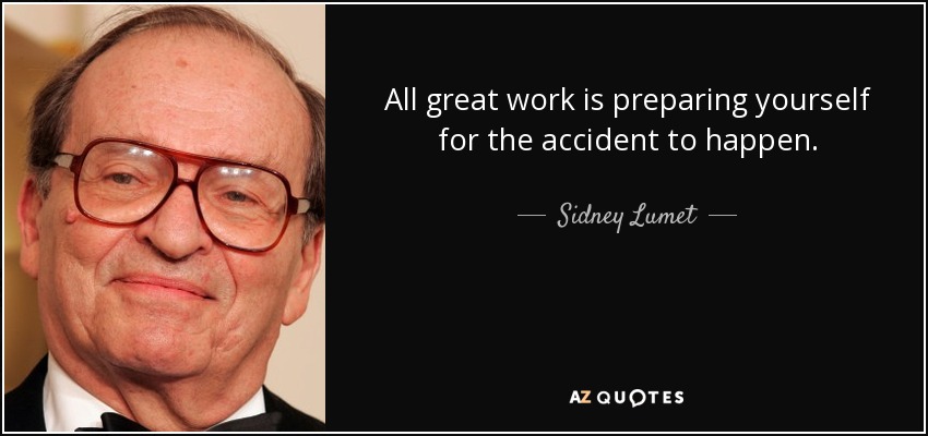 All great work is preparing yourself for the accident to happen. - Sidney Lumet