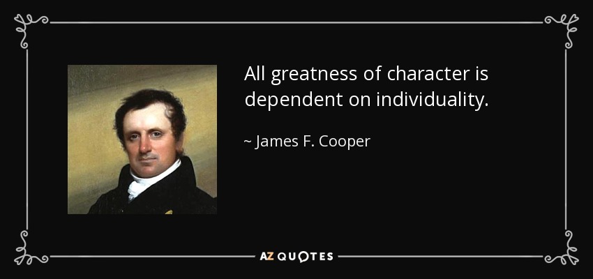 All greatness of character is dependent on individuality. - James F. Cooper