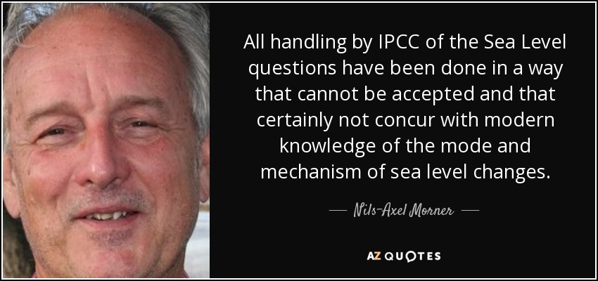 All handling by IPCC of the Sea Level questions have been done in a way that cannot be accepted and that certainly not concur with modern knowledge of the mode and mechanism of sea level changes. - Nils-Axel Morner