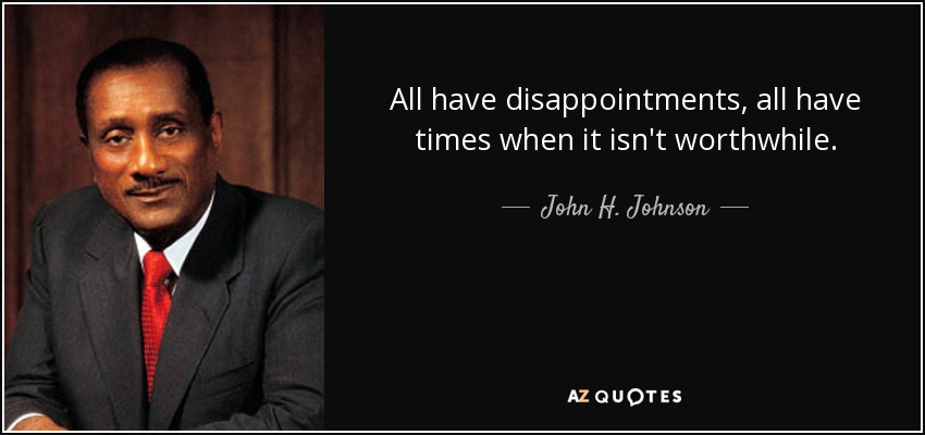 All have disappointments, all have times when it isn't worthwhile. - John H. Johnson