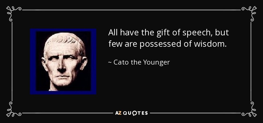 All have the gift of speech, but few are possessed of wisdom. - Cato the Younger